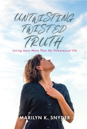 Untwisting Twisted Truth : Loving Jesus More Than My Homosexual Life cover image