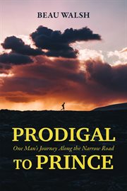 Prodigal to Prince : One Man's Journey Along the Narrow Road cover image