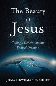 The Beauty of Jesus : Calling a Generation into Radical Devotion cover image