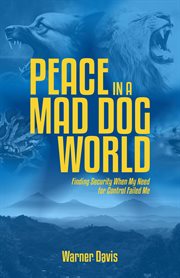 Peace in a Mad Dog World : Finding Security When My Need for Control Had Failed Me cover image