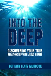 Into the Deep : Discovering Your True Relationship with Jesus Christ cover image