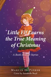 Little Elf Learns the True Meaning of Christmas : A Book of Short Stories cover image