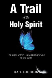 A trail of the Holy Spirit : the light within, a missionary call to the wild cover image