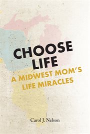 Choose Life : A Midwest Mom's Life Miracles cover image