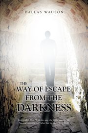 The way of escape from the darkness : Jesus said to him, ...oeI am the way, the truth, and the life. No one comes to the Father but by Me cover image