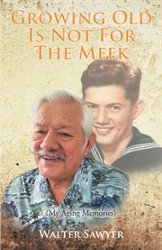Growing Old Is Not for the Meek : (My Aging Memories) cover image
