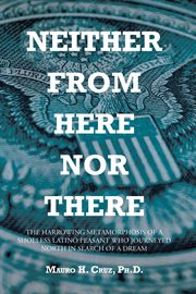 Neither From Here Nor There : The Harrowing Metamorphosis of a Shoeless Latino Peasant Who Journeyed North in Search of a Dream cover image