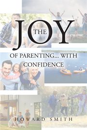 The Joy of Parenting... With Confidence : (It's Like Having Instructions Stamped on the Bottom at Delivery) cover image