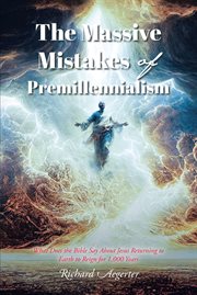 The Massive Mistakes of Premillennialism : What Does the Bible Say About Jesus Returning to Earth to Reign for 1,000 Years cover image