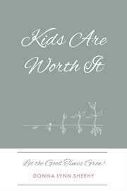 Kids Are Worth It : Let the Good Times Grow! cover image
