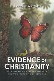 Evidence of Christianity : God's eternal process for producing the true fruits of righteousness cover image