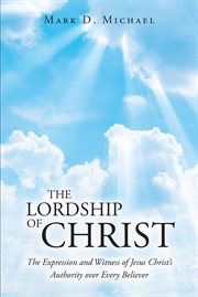 The Lordship of Christ : The Expression and Witness of Jesus Christ's Authority over Every Believer cover image