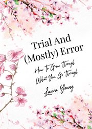 Trial and (Mostly) Error : How To Grow Through What You Go Through cover image