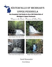 Waterfalls of Michigan's Upper Peninsula : The Complete Trail Guide to Over 500 Waterfalls of Michigan's Upper Peninsula cover image