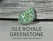Isle Royale Greenstone : Exploring Michigan's State Gemstone cover image