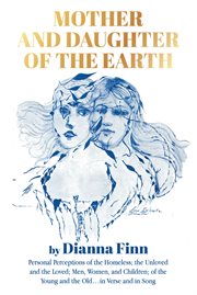 Mother and Daughter of the Earth : Personal Perceptions of the Homeless; the Unloved and the Loved; Men, Women, and Children; of the Yo cover image