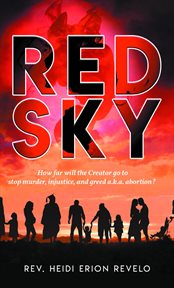 Red Sky : How Far Will the Creator Go to Stop Murder, Injustice, and Greed A.K.A. Abortion? cover image