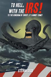 To Hell, With the IRS! : To the Kingdom of Christ, It Cannot Come! cover image