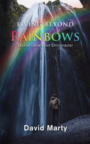 Living Beyond Rainbows : Second Generation Chiropractor cover image