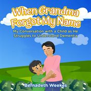 When Grandma Forgot my Name : My Conversation with a Child as He Struggles to Understand Dementia cover image