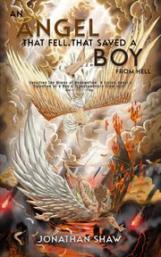 An Angel That Fell, That Saved a Boy From Hell : "Unveiling the Wings of Redemption. A Fallen Angel's Salvation of a Boy's Transcendence From Hell" cover image