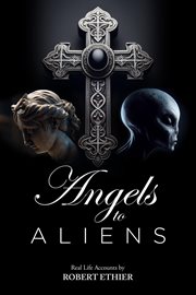 Angels to Aliens : True stories of encounters with entities not of this world cover image