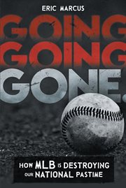 Going going gone : How MLB Is Destroying Our National Pastime cover image