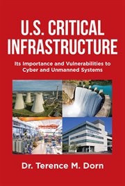 U.S. Critical Infrastructure : Its Importance and Vulnerabilities to Cyber and Unmanned Systems cover image