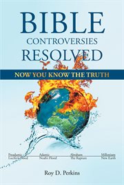 Bible Controversies Resolved : NOW YOU KNOW THE TRUTH cover image