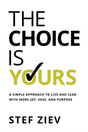 The Choice Is Yours : A Simple Approach to Live and Lead With More Joy, Ease, and Purpose cover image