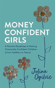 Money Confident Girls : A Parent's Roadmap to Raising Financially Confident Children (From Toddlers to Teens) cover image
