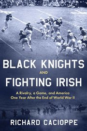 Black Knights and Fighting Irish : A Rivalry, a Game, and America One Year After the End of World War II cover image