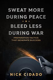 Sweat More During Peace, Bleed Less During War : Preparation Tactics that Generate Success cover image