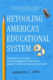 Retooling America's Educational System : Removing The Stigmas And Discriminatory Practices Against Career Technical Education cover image