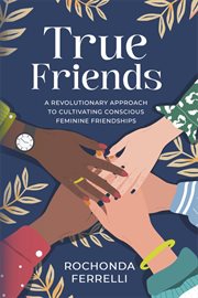True friends, a revolutionary approach to cultivating conscious feminine friendships cover image