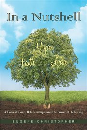 In a Nutshell Faith, Hope, Love : A Look at Love, Relationships, and the Power of Believing cover image