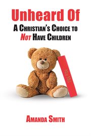 Unheard Of : A Christian's Choice to NOT Have Children cover image