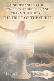 Understanding the concepts, attributes, and characteristics of the fruit of the spirit cover image