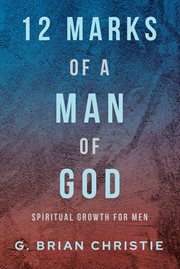 12 Marks of a Man of God : spiritual growth for men cover image