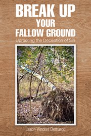 Break Up Your Fallow Ground : Uprooting the Deception of Sin cover image