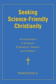 Seeking Science : Friendly Christianity. An Exploration of Scripture, Experience, Reason, and Tradition cover image