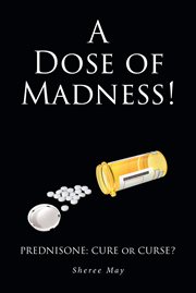 A dose of madness! : prednisone, cure or curse? cover image