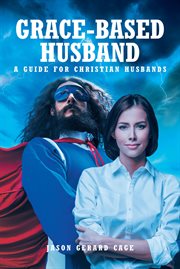 Grace : Based Husband. A Guide for Christian Husbands cover image