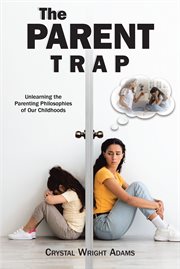 The Parent Trap : Unlearning the Parenting Philosophies of Our Childhoods cover image