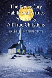 The Necessary Habits and Virtues Practiced by All True Christians : (Albeit Imperfectly) cover image