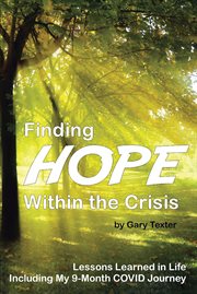 Finding Hope Within the Crisis : Lessons Learned in Life Including My 9-Month COVID Journey cover image