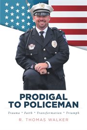 Prodigal to Policeman : Trauma * Faith * Transformation * Triumph cover image
