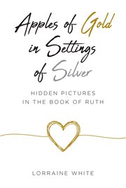 Apples of Gold in Settings of Silver : Hidden Pictures in the Book of Ruth cover image