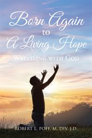 Born again to a living hope : wrestling with God cover image