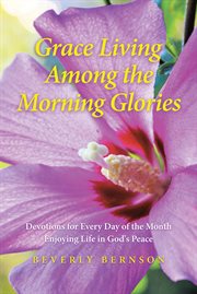 Grace Living Among the Morning Glories : Devotions for Every Day of the Month_ Enjoying Life in God's Peace cover image
